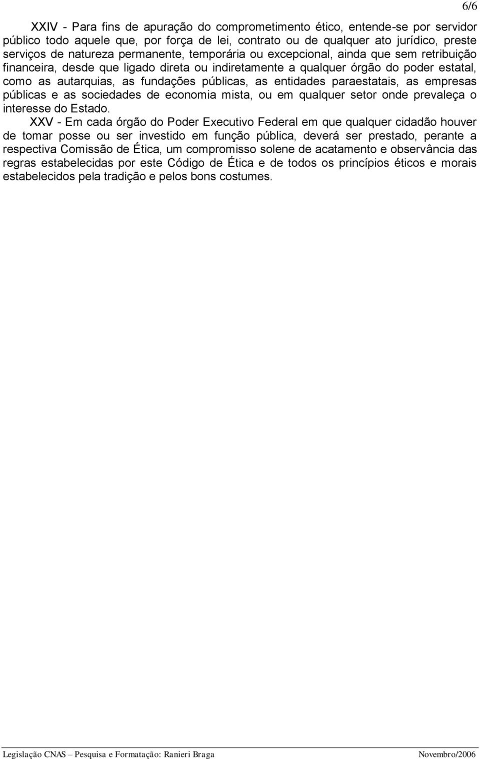 paraestatais, as empresas públicas e as sociedades de economia mista, ou em qualquer setor onde prevaleça o interesse do Estado.