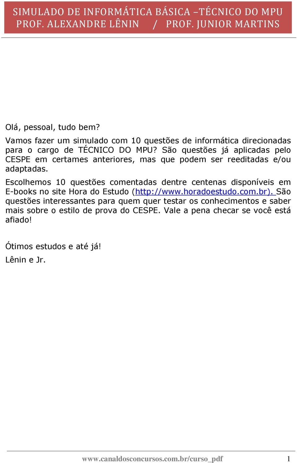 Escolhemos 10 questões comentadas dentre centenas disponíveis em E-books no site Hora do Estudo (http://www.horadoestudo.com.br).