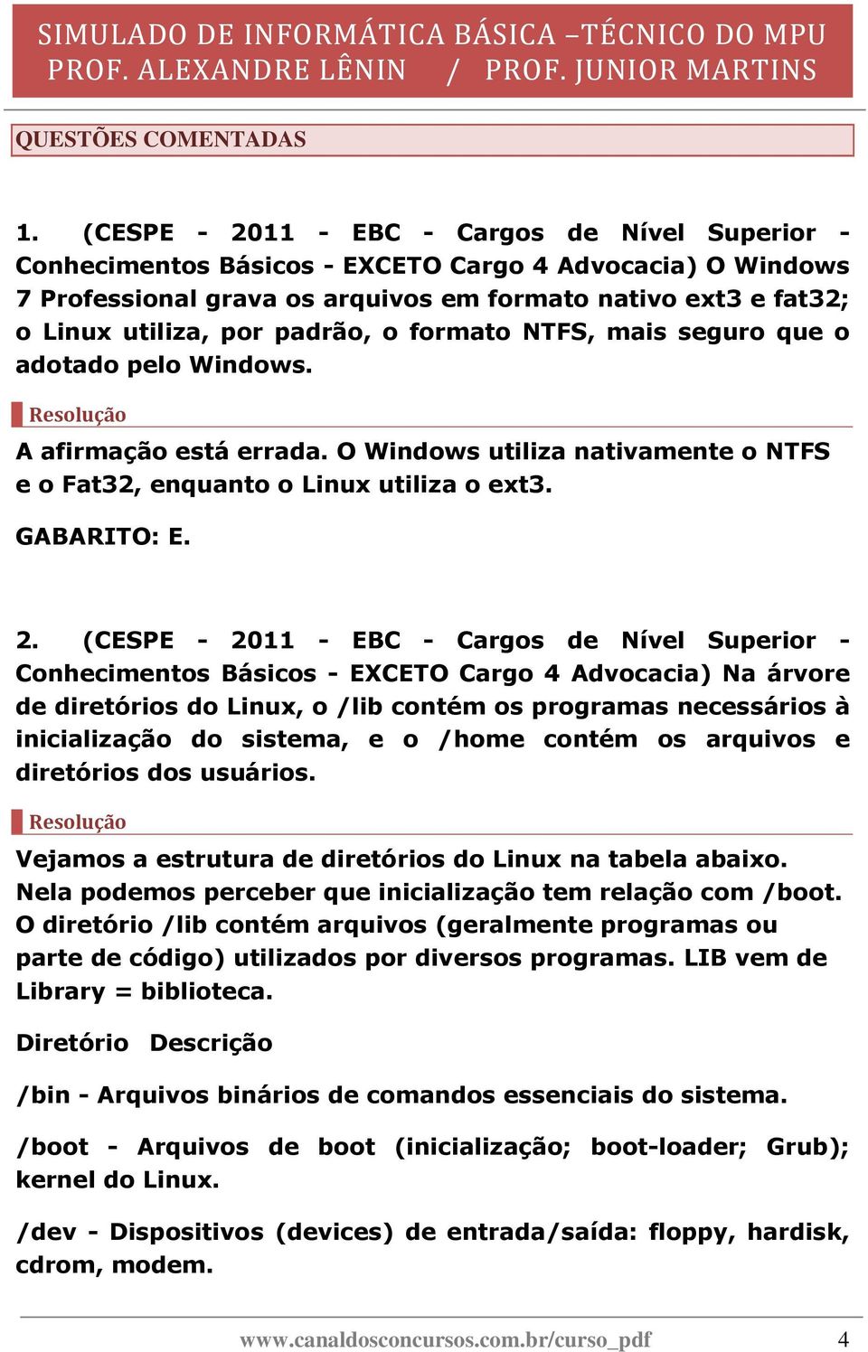 padrão, o formato NTFS, mais seguro que o adotado pelo Windows. A afirmação está errada. O Windows utiliza nativamente o NTFS e o Fat32, enquanto o Linux utiliza o ext3. 2.