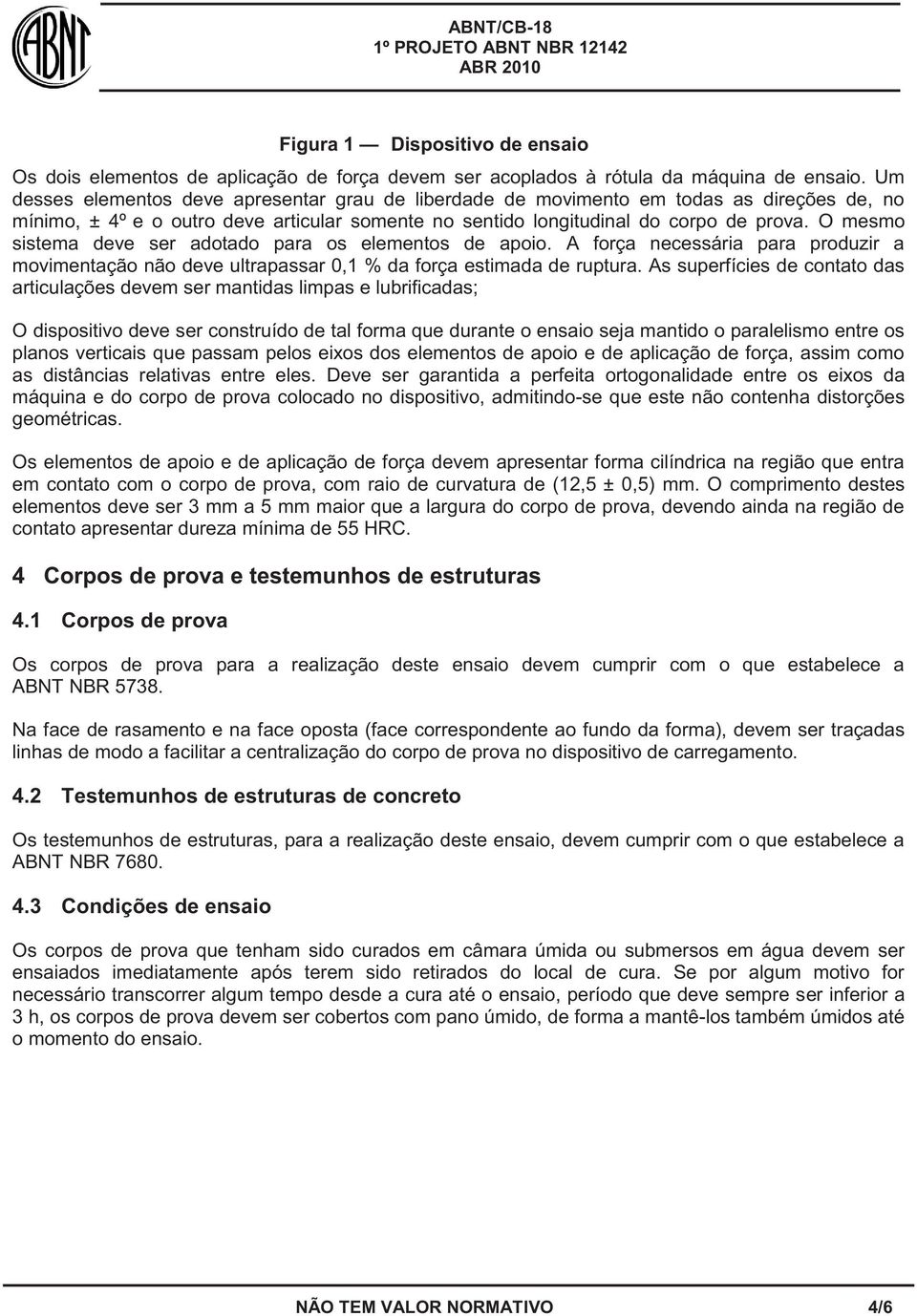 O mesmo sistema deve ser adotado para os elementos de apoio. A força necessária para produzir a movimentação não deve ultrapassar 0,1 % da força estimada de ruptura.