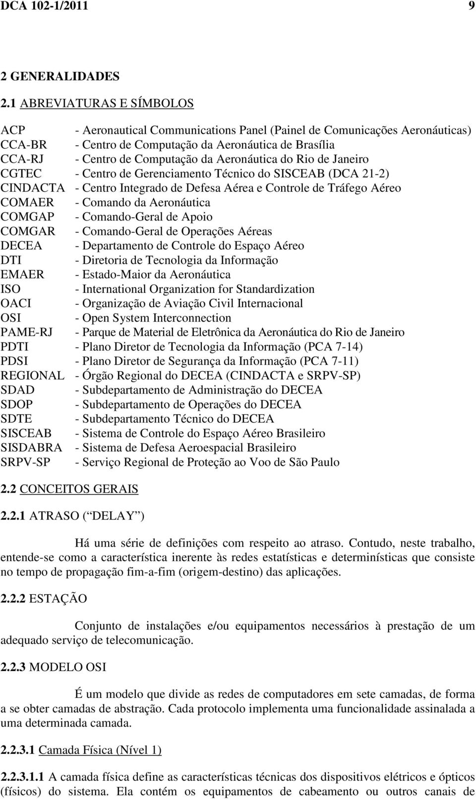 Aeronáutica do Rio de Janeiro CGTEC - Centro de Gerenciamento Técnico do SISCEAB (DCA 21-2) CINDACTA - Centro Integrado de Defesa Aérea e Controle de Tráfego Aéreo COMAER - Comando da Aeronáutica