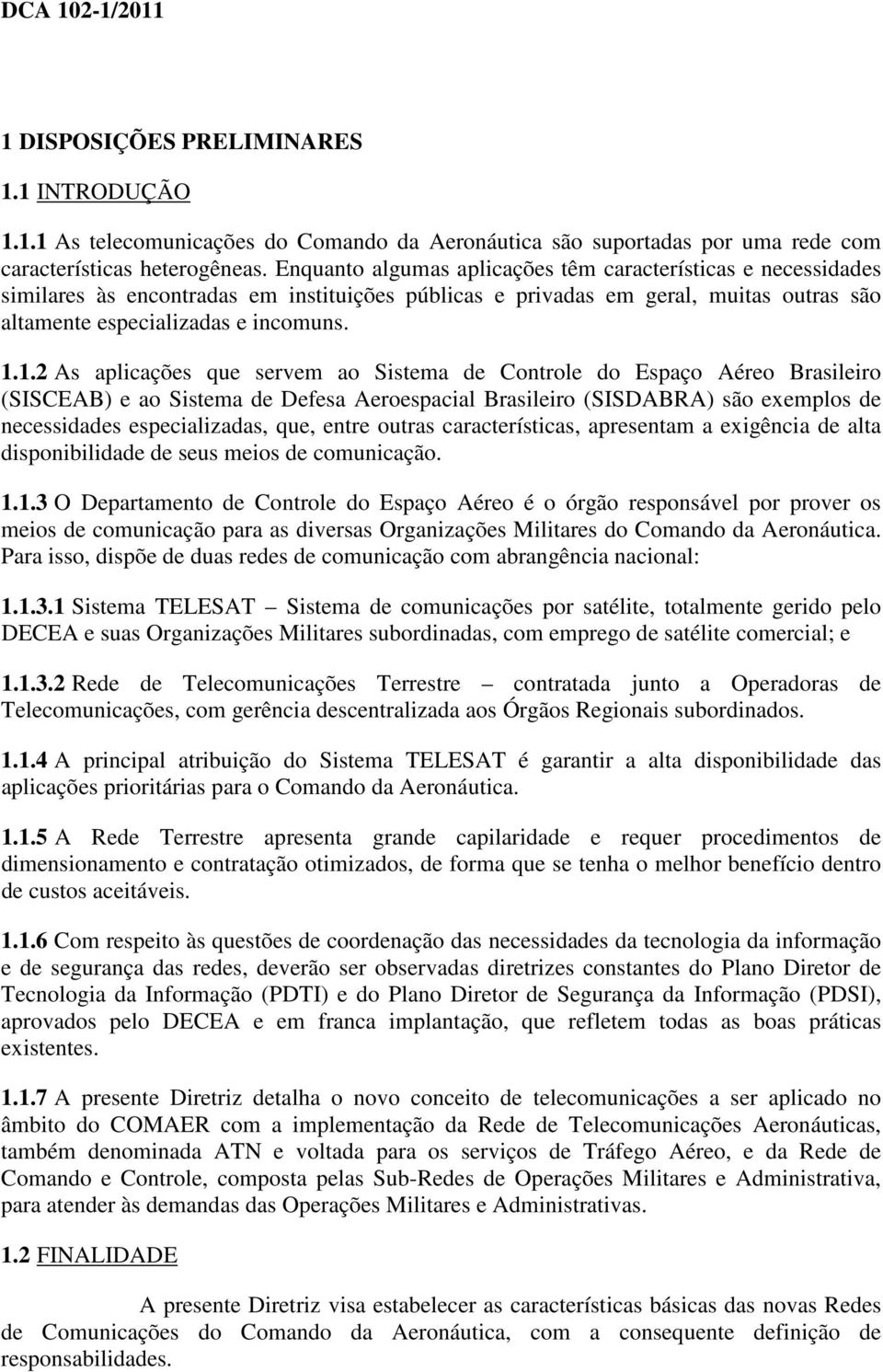 1.2 As aplicações que servem ao Sistema de Controle do Espaço Aéreo Brasileiro (SISCEAB) e ao Sistema de Defesa Aeroespacial Brasileiro (SISDABRA) são exemplos de necessidades especializadas, que,