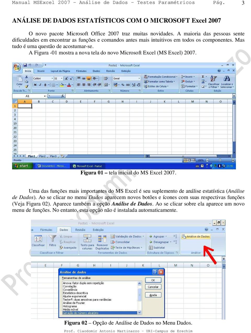 A Figura -01 mostra a nova tela do novo Microsoft Excel (MS Excel) 2007. Figura 01 tela inicial do MS Excel 2007.