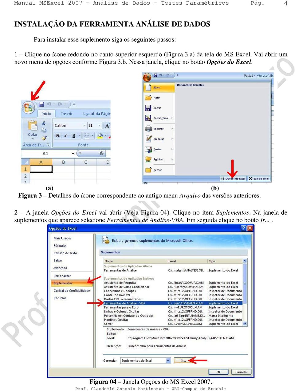 (a) (b) Figura 3 Detalhes do ícone correspondente ao antigo menu Arquivo das versões anteriores. 2 A janela Opções do Excel vai abrir (Veja Figura 04).