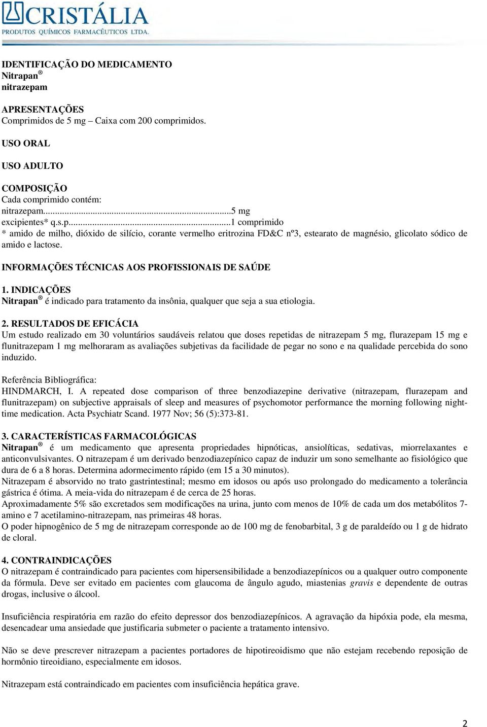 RESULTADOS DE EFICÁCIA Um estudo realizado em 30 voluntários saudáveis relatou que doses repetidas de nitrazepam 5 mg, flurazepam 15 mg e flunitrazepam 1 mg melhoraram as avaliações subjetivas da