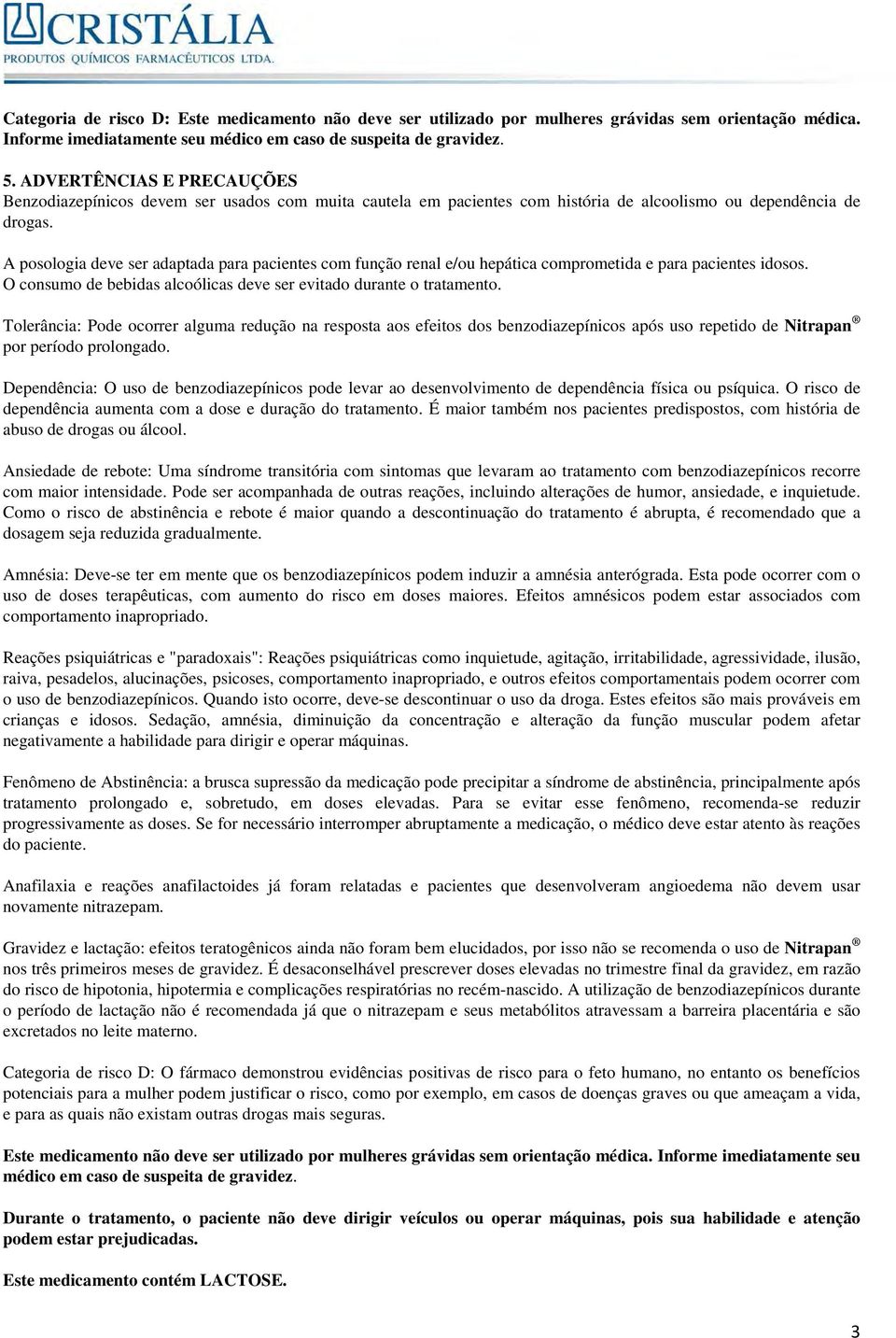 A posologia deve ser adaptada para pacientes com função renal e/ou hepática comprometida e para pacientes idosos. O consumo de bebidas alcoólicas deve ser evitado durante o tratamento.