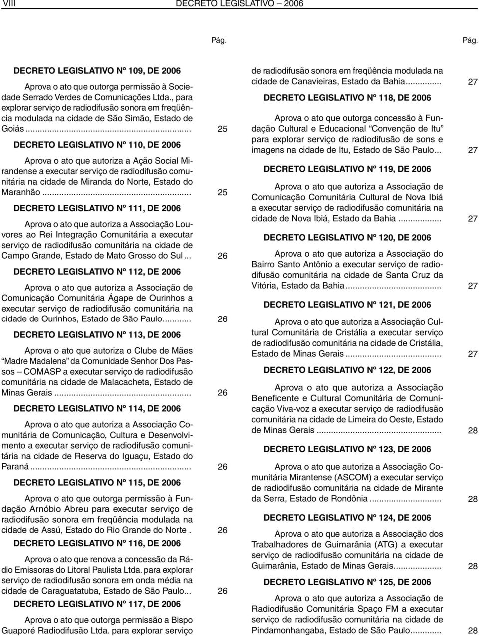 .. 25 DECRETO LEGISLATIVO Nº 110, DE 2006 Aprova o ato que autoriza a Ação Social Mirandense a executar serviço de radiodifusão comunitária na cidade de Miranda do Norte, Estado do Maranhão.