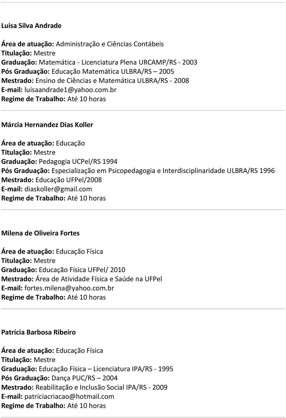 br Márcia Hernandez Dias Koller Área de atuação: Educação Graduação: Pedagogia UCPel/RS 1994 Pós Graduação: Especialização em Psicopedagogia e Interdisciplinaridade ULBRA/RS 1996 Mestrado: Educação