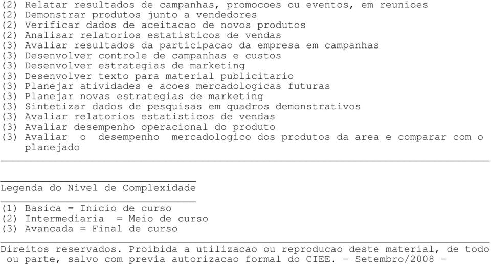 (3) Desenvolver texto para material publicitario (3) Planejar atividades e acoes mercadologicas futuras (3) Planejar novas estrategias de marketing (3) Sintetizar dados de pesquisas em