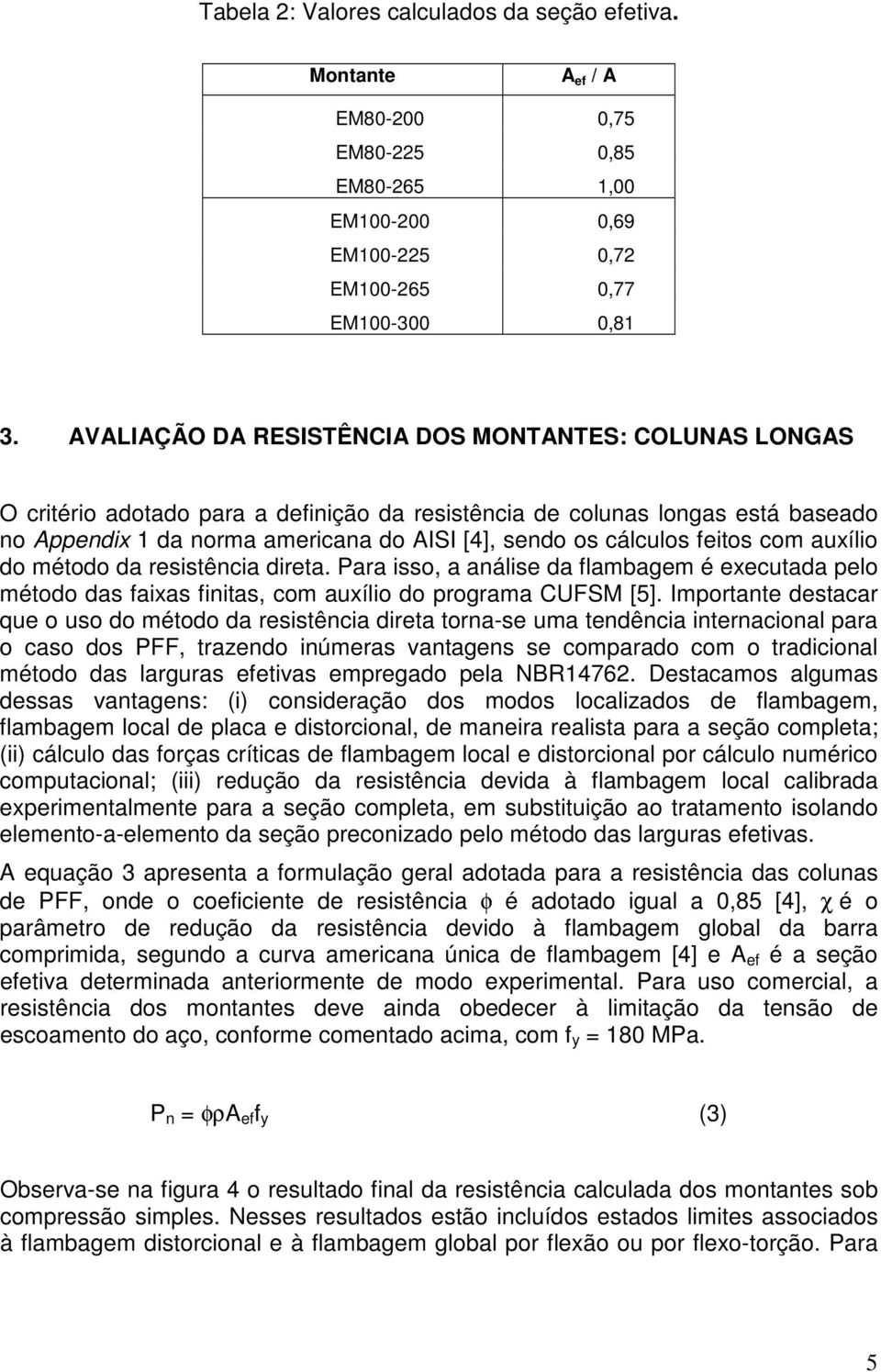 cálculos feitos com auxílio do método da resistência direta. Para isso, a análise da flambagem é executada pelo método das faixas finitas, com auxílio do programa CUFSM [5].