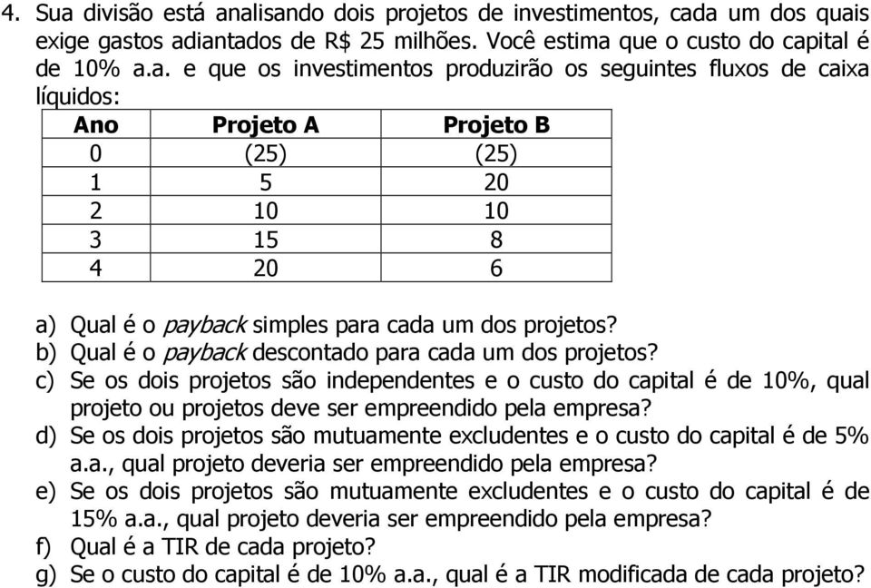 d) Se os dois projetos são mutuamente excludentes e o custo do capital é de 5% a.a., qual projeto deveria ser empreendido pela empresa?