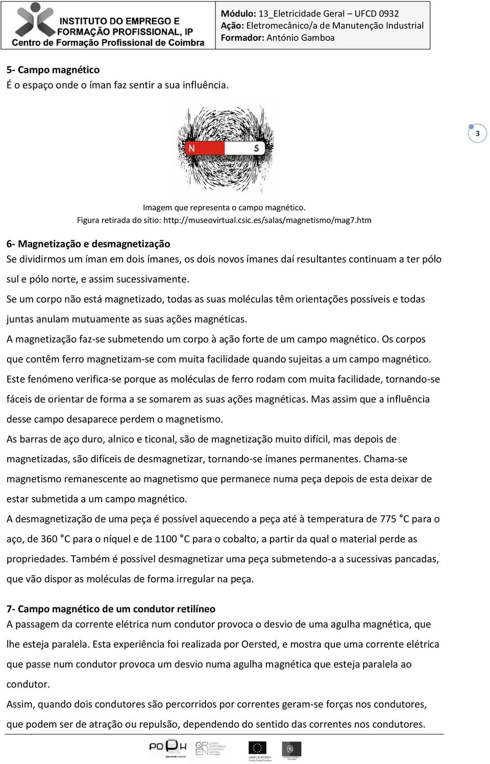 Se um corpo não está magnetizado, todas as suas moléculas têm orientações possíveis e todas juntas anulam mutuamente as suas ações magnéticas.