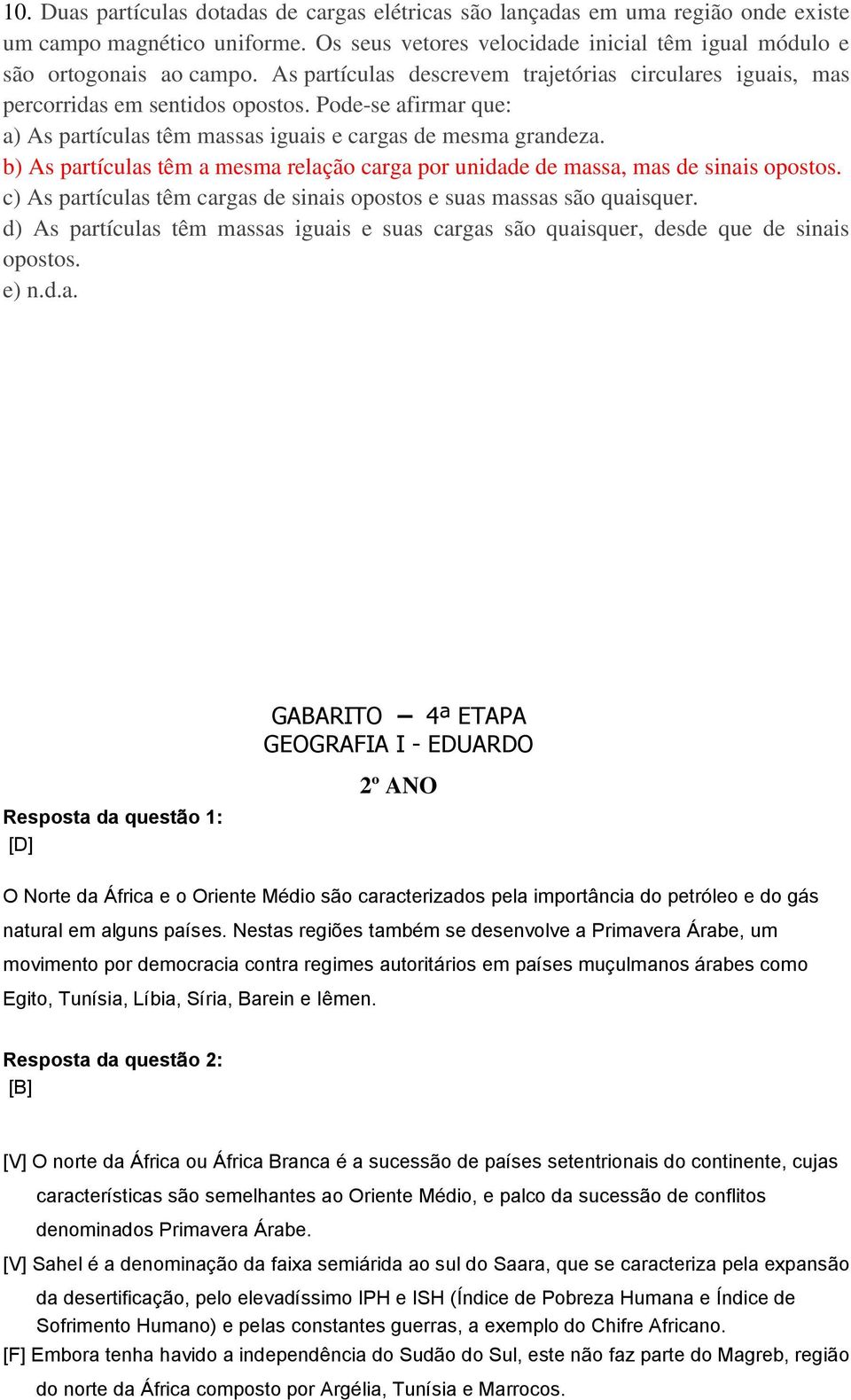 b) As partículas têm a mesma relação carga por unidade de massa, mas de sinais opostos. c) As partículas têm cargas de sinais opostos e suas massas são quaisquer.