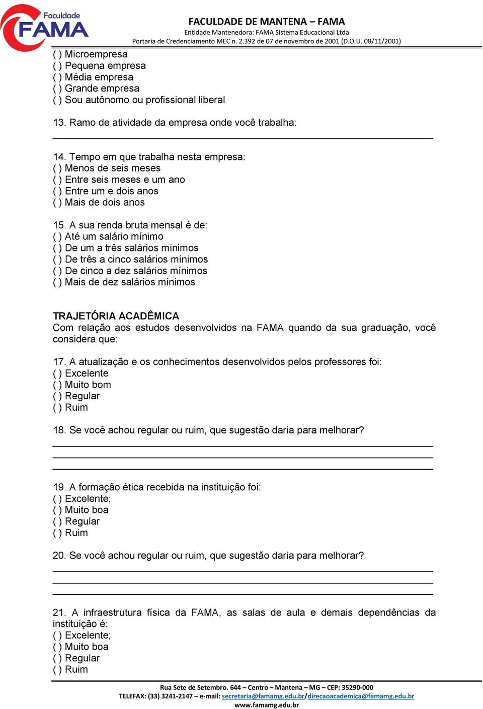 A sua renda bruta mensal é de: ( ) Até um salário mínimo ( ) De um a três salários mínimos ( ) De três a cinco salários mínimos ( ) De cinco a dez salários mínimos ( ) Mais de dez salários mínimos