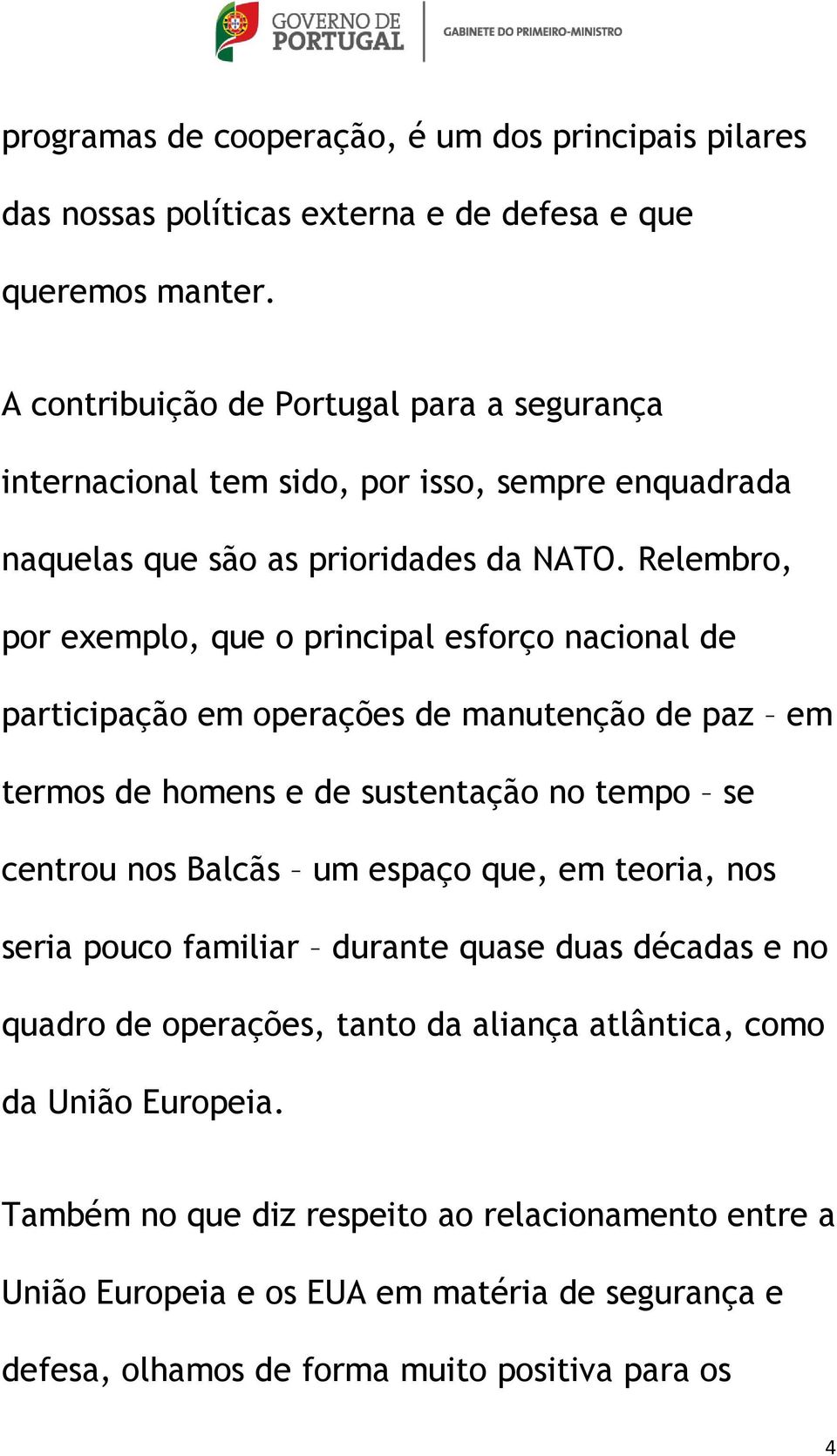 Relembro, por exemplo, que o principal esforço nacional de participação em operações de manutenção de paz em termos de homens e de sustentação no tempo se centrou nos Balcãs um espaço