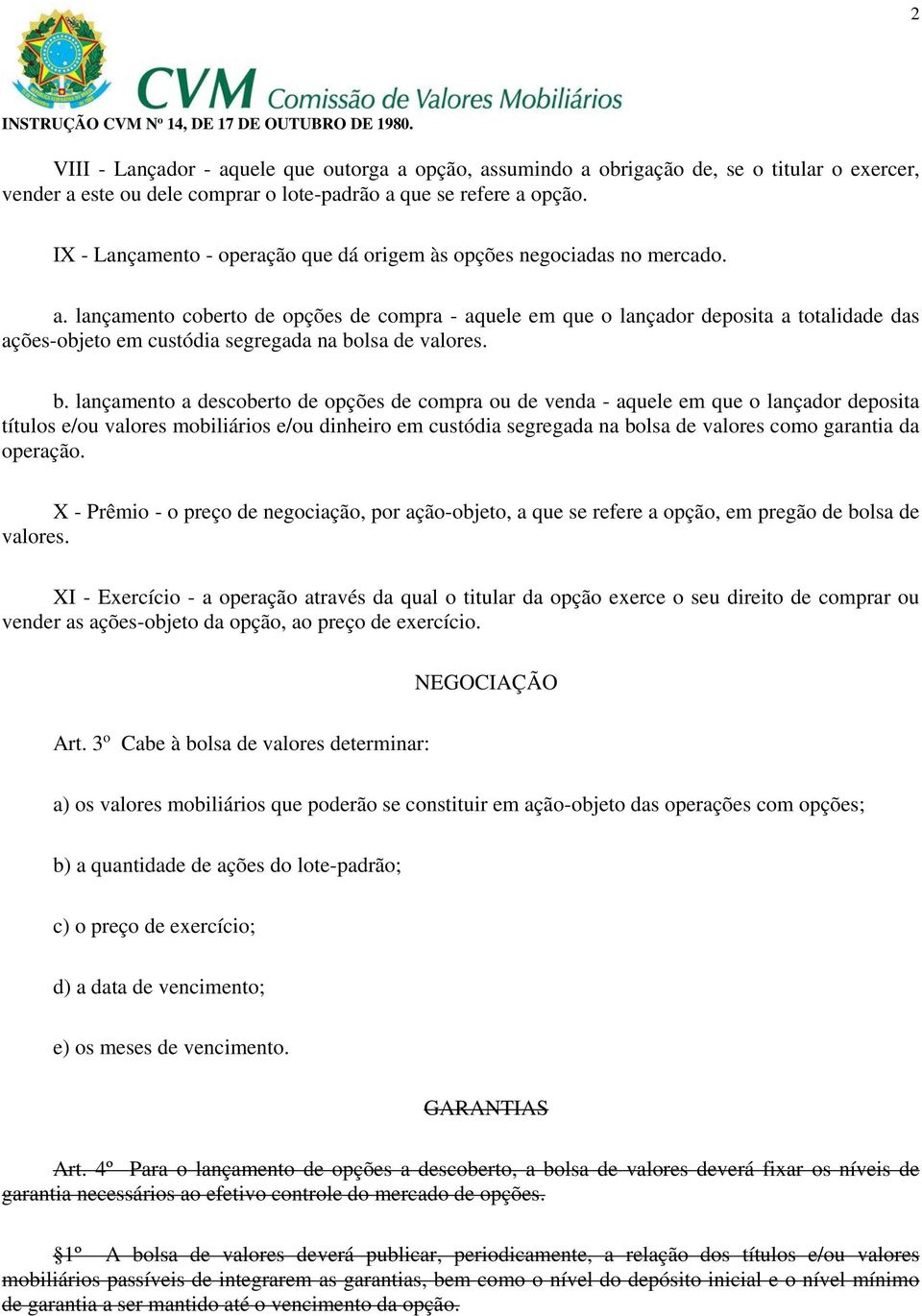 lançamento coberto de opções de compra - aquele em que o lançador deposita a totalidade das ações-objeto em custódia segregada na bo