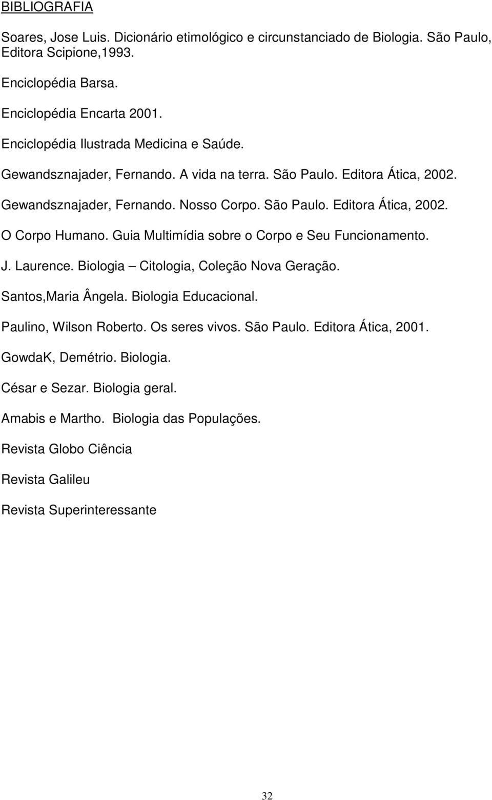 Guia Multimídia sobre o Corpo e Seu Funcionamento. J. Laurence. Biologia Citologia, Coleção Nova Geração. Santos,Maria Ângela. Biologia Educacional. Paulino, Wilson Roberto. Os seres vivos.