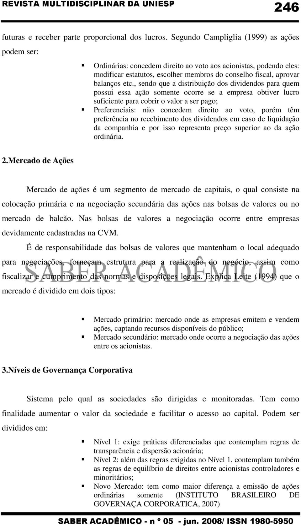 , sendo que a distribuição dos dividendos para quem possui essa ação somente ocorre se a empresa obtiver lucro suficiente para cobrir o valor a ser pago; Preferenciais: não concedem direito ao voto,