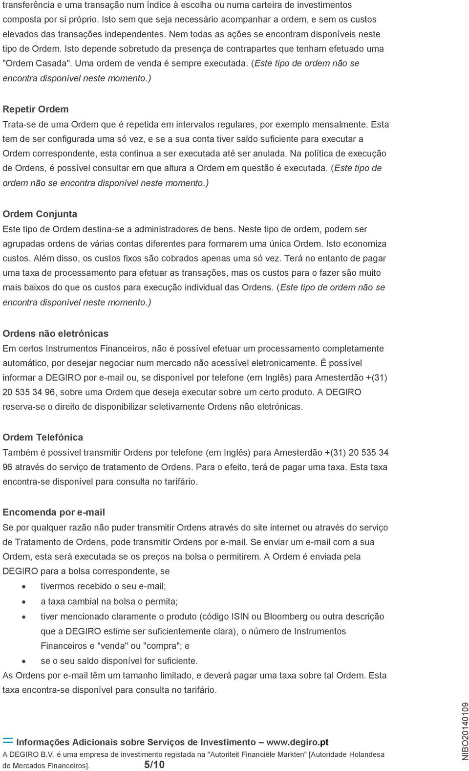 Isto depende sobretudo da presença de contrapartes que tenham efetuado uma "Ordem Casada". Uma ordem de venda é sempre executada. (Este tipo de ordem não se encontra disponível neste momento.