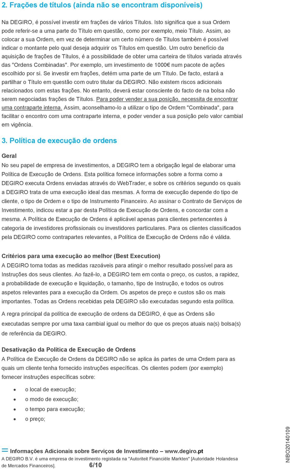 Assim, ao colocar a sua Ordem, em vez de determinar um certo número de Títulos também é possível indicar o montante pelo qual deseja adquirir os Títulos em questão.