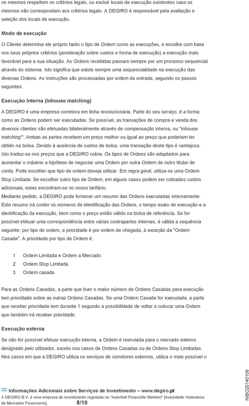 Modo de execução O Cliente determina ele próprio tanto o tipo de Ordem como as execuções, e escolhe com base nos seus próprios critérios (ponderação sobre custos e forma de execução) a execução mais