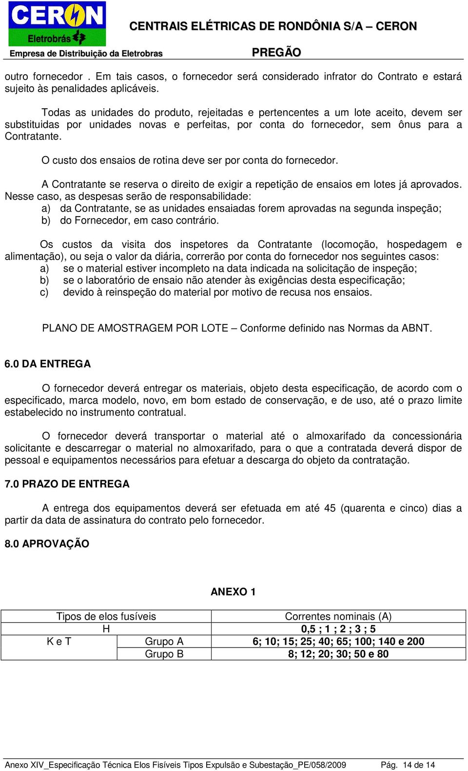 O custo dos ensaios de rotina deve ser por conta do fornecedor. A Contratante se reserva o direito de exigir a repetição de ensaios em lotes já aprovados.