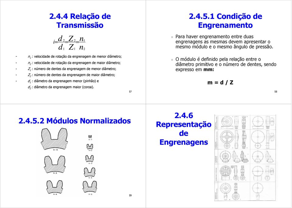 engrenagem maior (coroa). 1 2 57 2.4.5.1 Condição de Engrenamento Para haver engrenamento entre duas engrenagens as mesmas devem apresentar o mesmo módulo e o mesmo ângulo de pressão.