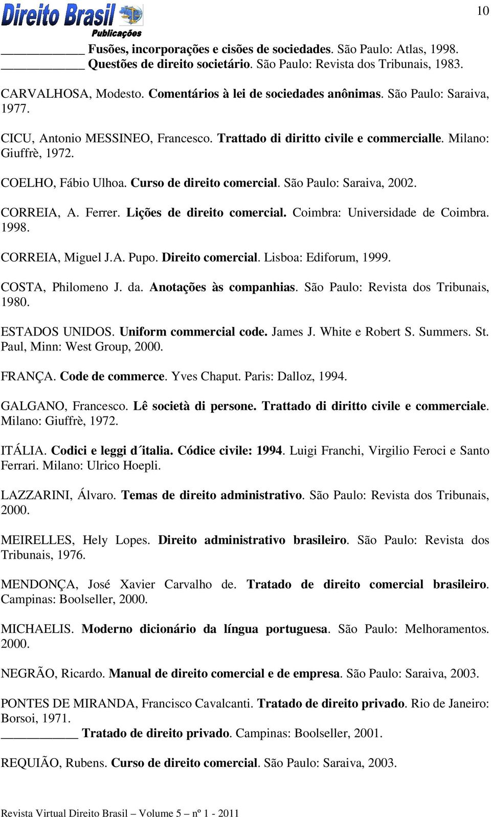 Curso de direito comercial. São Paulo: Saraiva, 2002. CORREIA, A. Ferrer. Lições de direito comercial. Coimbra: Universidade de Coimbra. 1998. CORREIA, Miguel J.A. Pupo. Direito comercial.