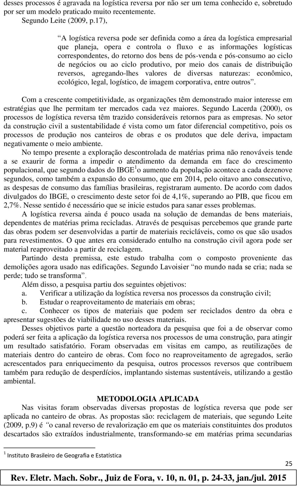 pós-consumo ao ciclo de negócios ou ao ciclo produtivo, por meio dos canais de distribuição reversos, agregando-lhes valores de diversas naturezas: econômico, ecológico, legal, logístico, de imagem