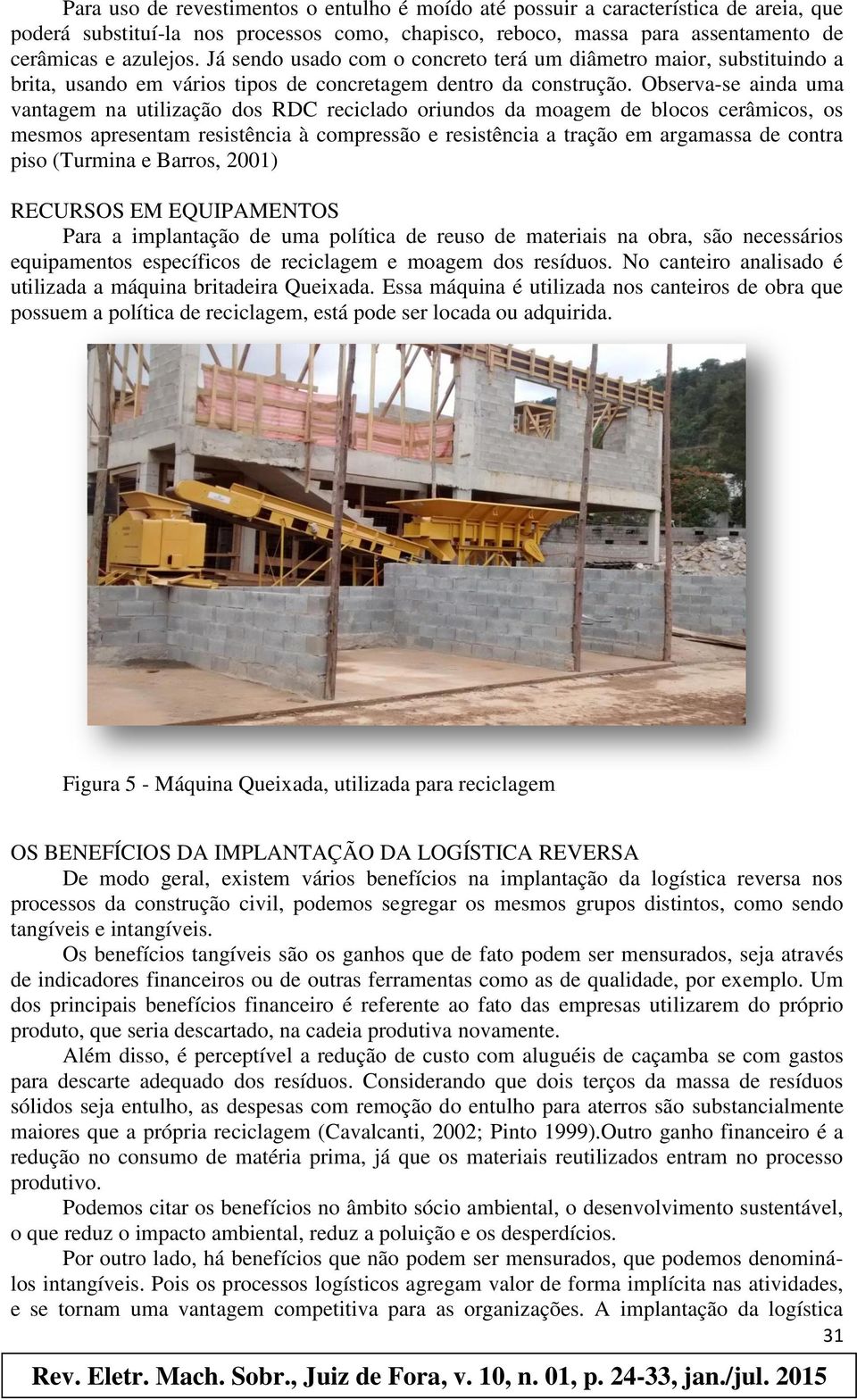 Observa-se ainda uma vantagem na utilização dos RDC reciclado oriundos da moagem de blocos cerâmicos, os mesmos apresentam resistência à compressão e resistência a tração em argamassa de contra piso