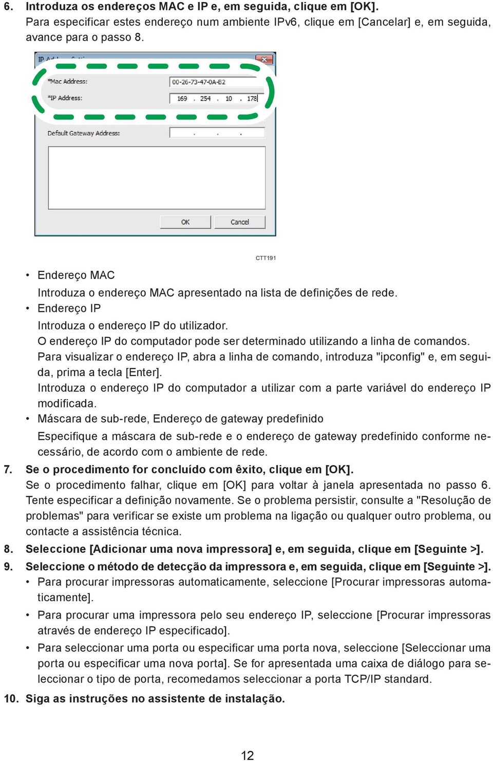 O endereço IP do computador pode ser determinado utilizando a linha de comandos. Para visualizar o endereço IP, abra a linha de comando, introduza "ipconfig" e, em seguida, prima a tecla [Enter].