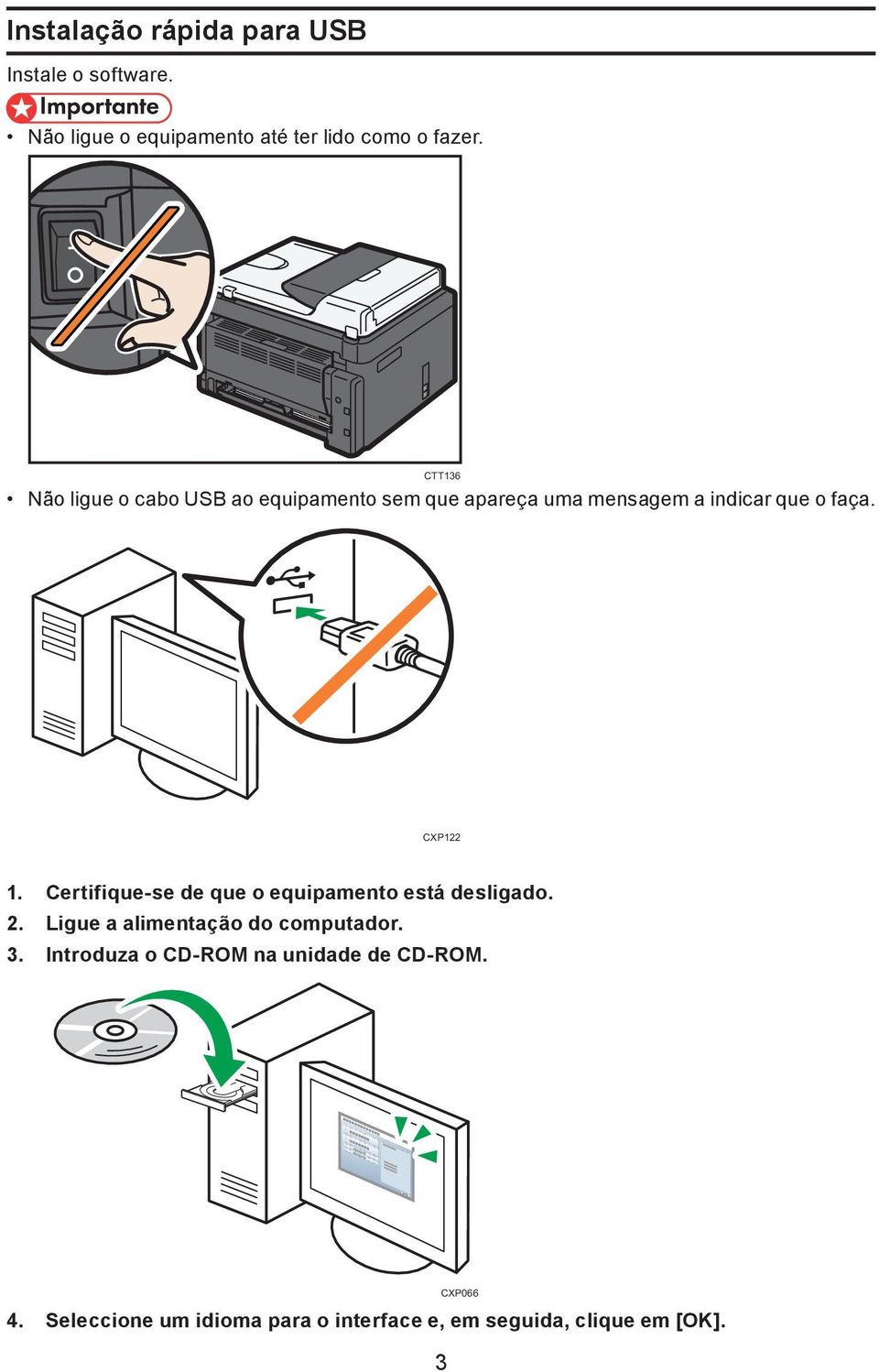 Certifique-se de que o equipamento está desligado. 2. Ligue a alimentação do computador. 3.