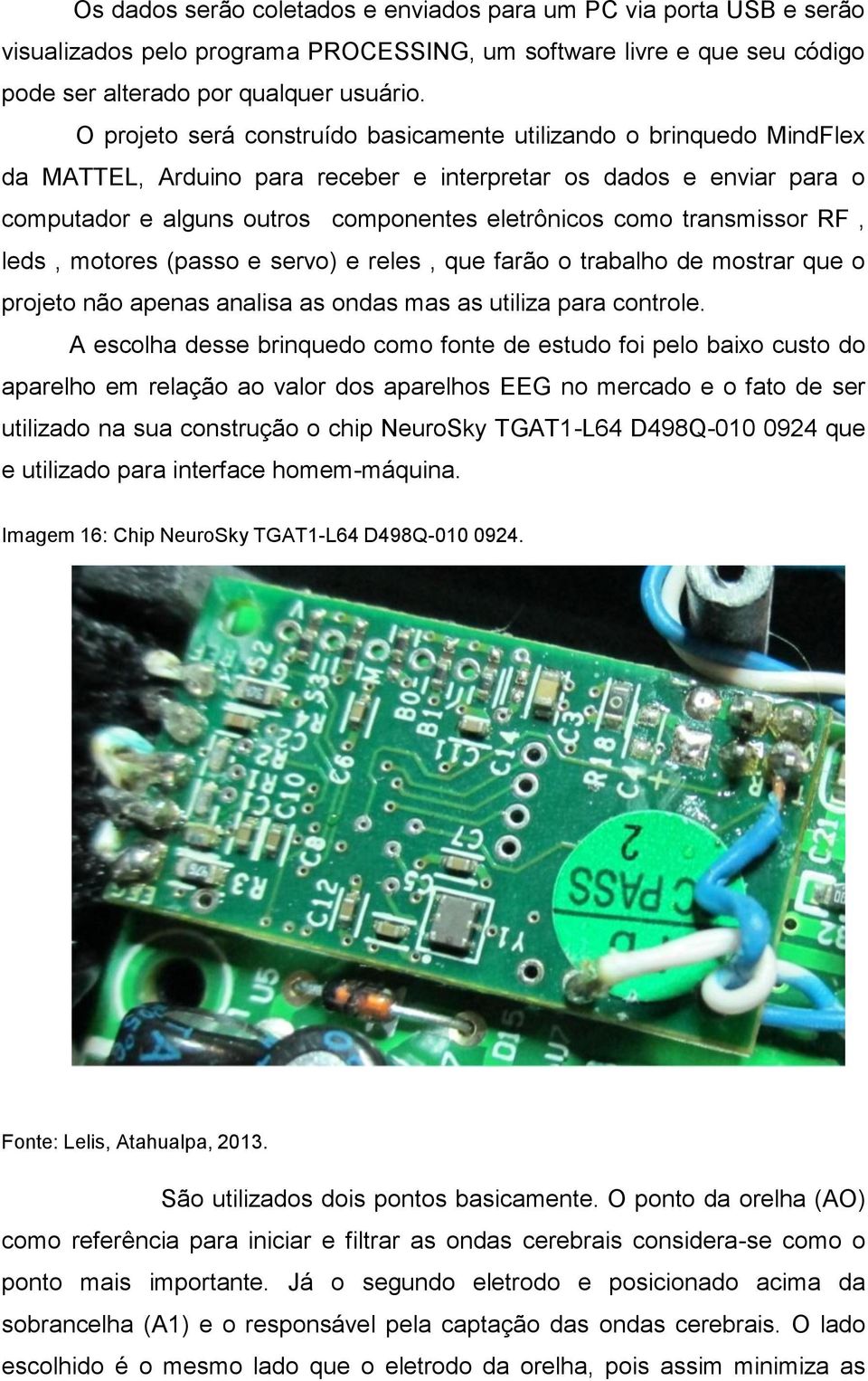 transmissor RF, leds, motores (passo e servo) e reles, que farão o trabalho de mostrar que o projeto não apenas analisa as ondas mas as utiliza para controle.