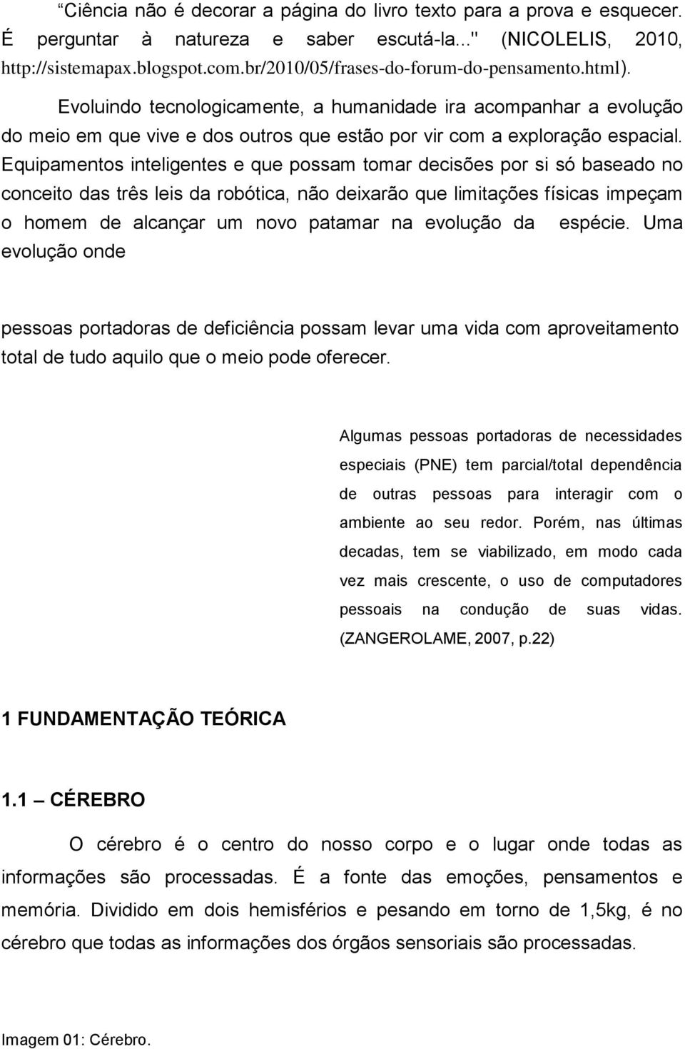 Equipamentos inteligentes e que possam tomar decisões por si só baseado no conceito das três leis da robótica, não deixarão que limitações físicas impeçam o homem de alcançar um novo patamar na