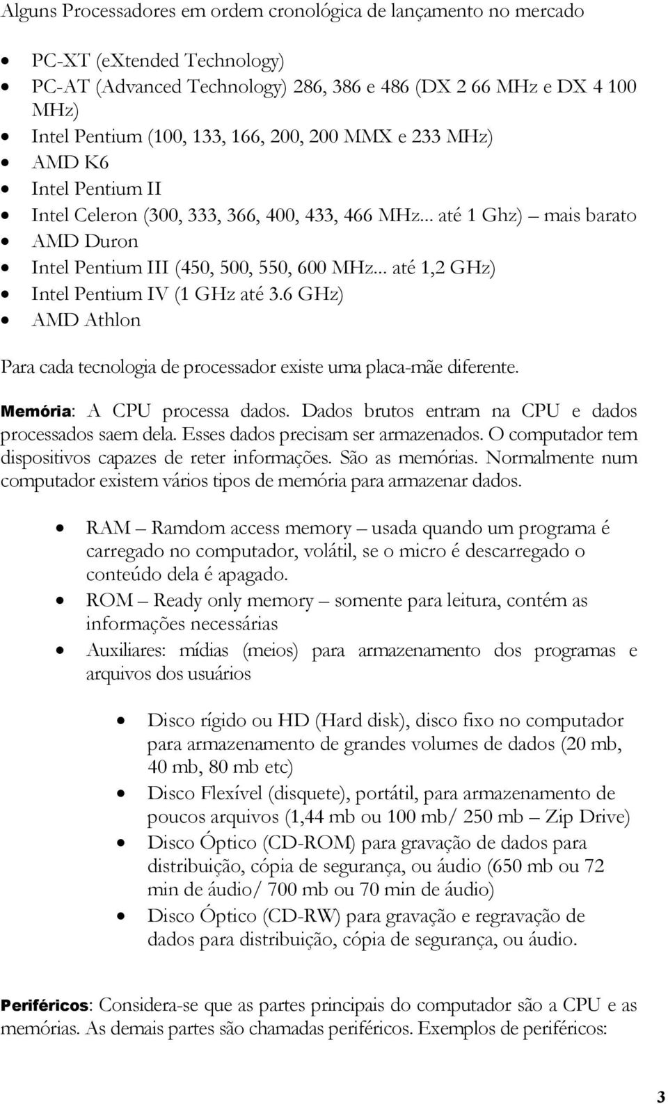 .. até 1,2 GHz) Intel Pentium IV (1 GHz até 3.6 GHz) AMD Athlon Para cada tecnologia de processador existe uma placa-mãe diferente. Memória: A CPU processa dados.