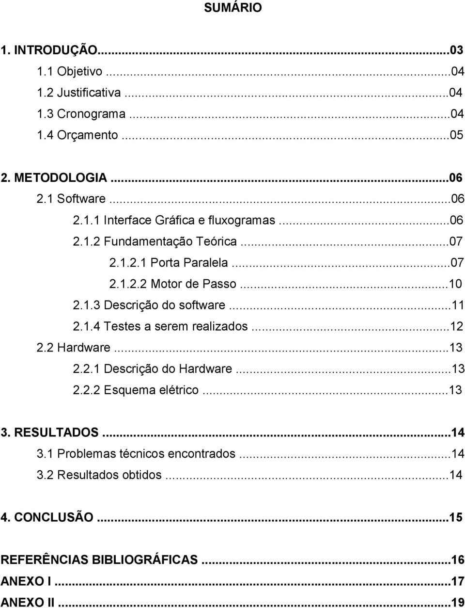 ..12 2.2 Hardware...13 2.2.1 Descrição do Hardware...13 2.2.2 Esquema elétrico...13 3. RESULTADOS...14 3.1 Problemas técnicos encontrados...14 3.2 Resultados obtidos.