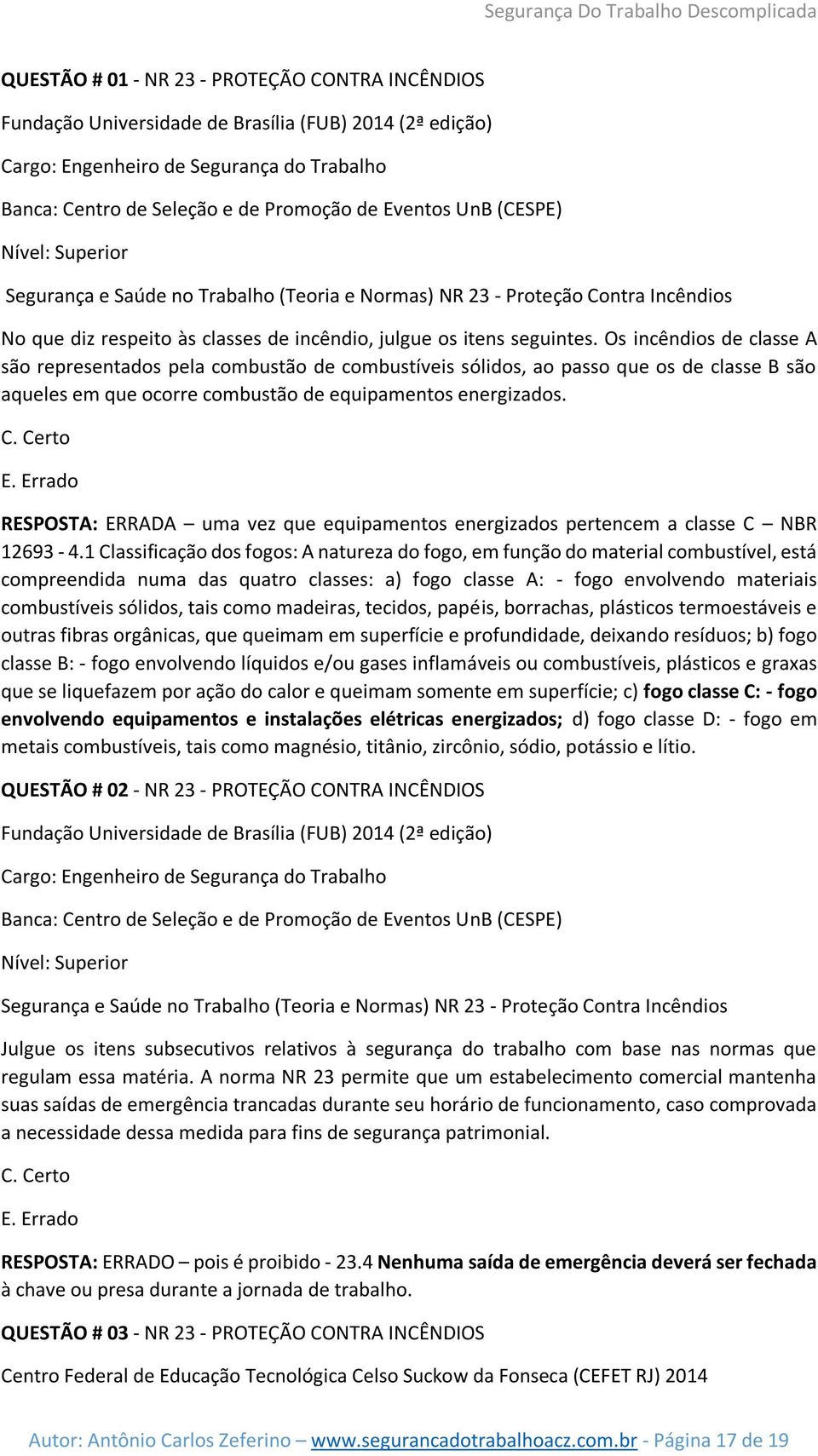 Os incêndios de classe A são representados pela combustão de combustíveis sólidos, ao passo que os de classe B são aqueles em que ocorre combustão de equipamentos energizados. C. Certo E.