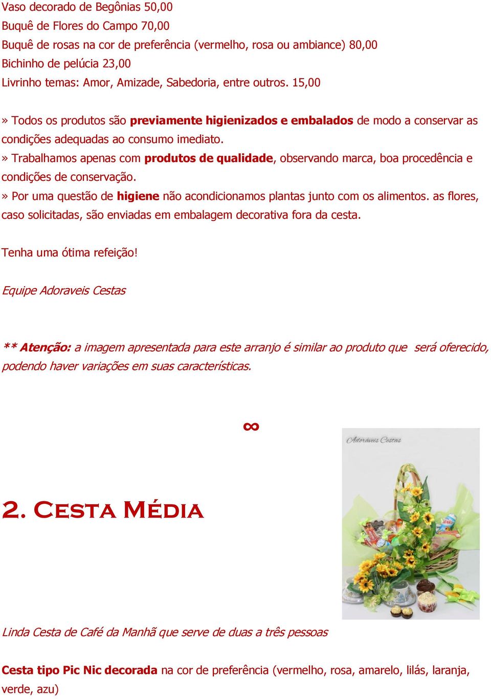 » Trabalhamos apenas com produtos de qualidade, observando marca, boa procedência e condições de conservação.» Por uma questão de higiene não acondicionamos plantas junto com os alimentos.