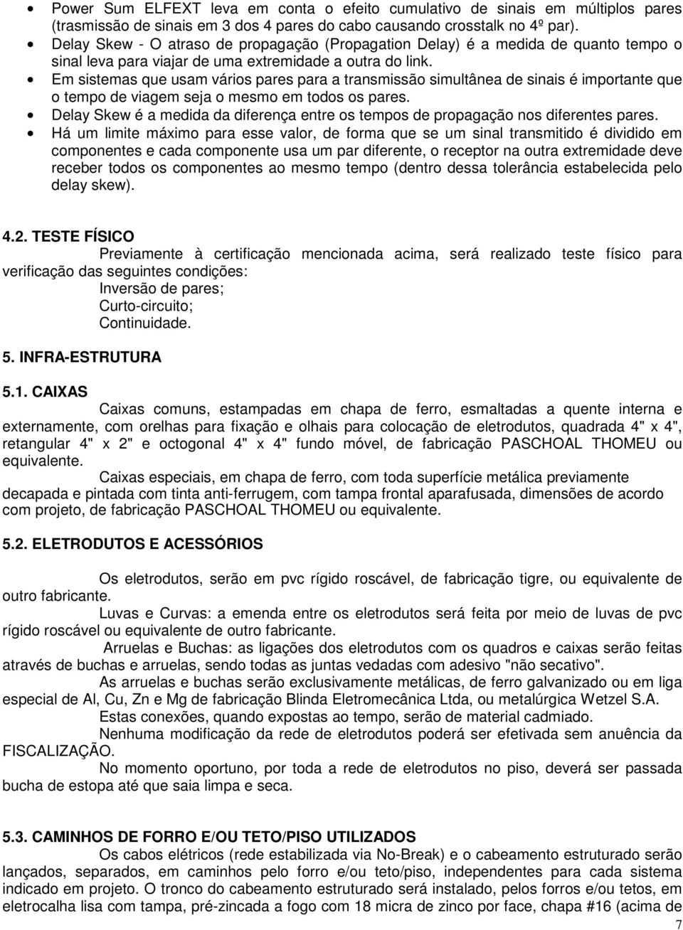 Em sistemas que usam vários pares para a transmissão simultânea de sinais é importante que o tempo de viagem seja o mesmo em todos os pares.