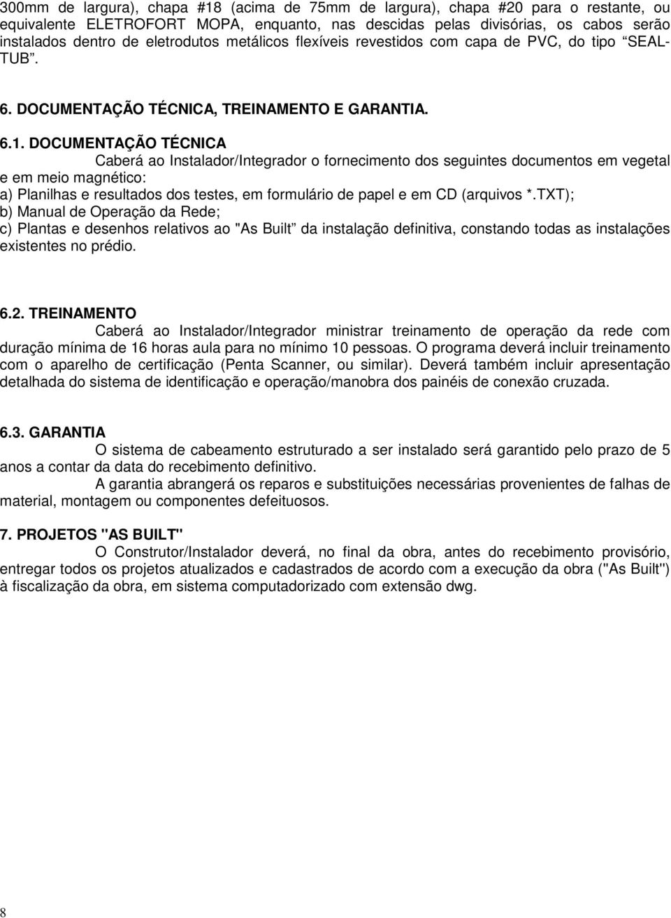 DOCUMENTAÇÃO TÉCNICA Caberá ao Instalador/Integrador o fornecimento dos seguintes documentos em vegetal e em meio magnético: a) Planilhas e resultados dos testes, em formulário de papel e em CD