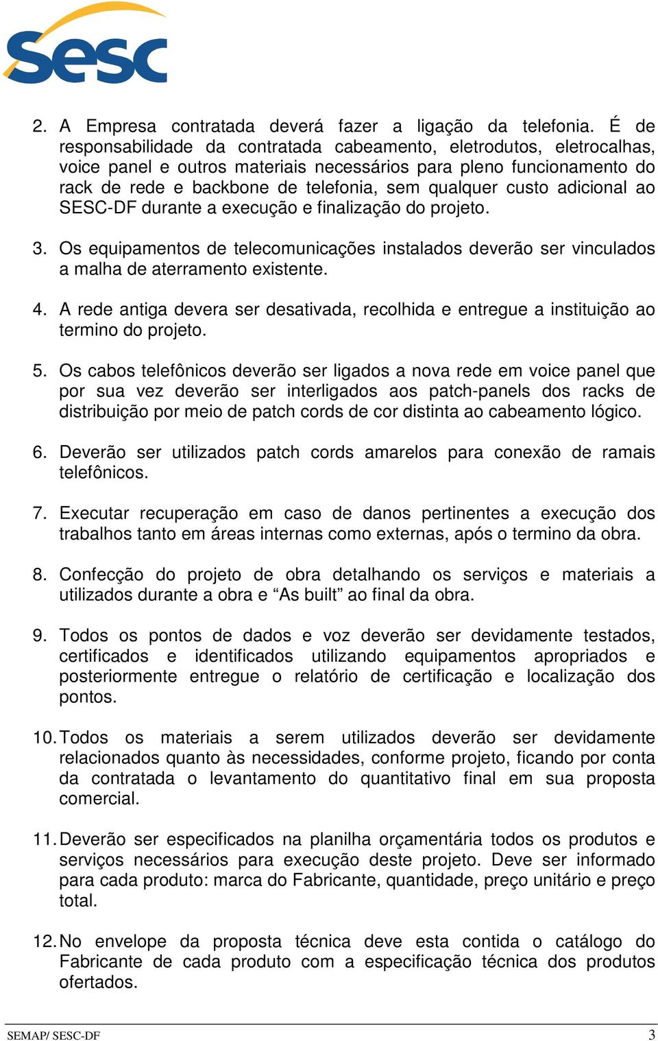 custo adicional ao SESC-DF durante a execução e finalização do projeto. 3. Os equipamentos de telecomunicações instalados deverão ser vinculados a malha de aterramento existente. 4.