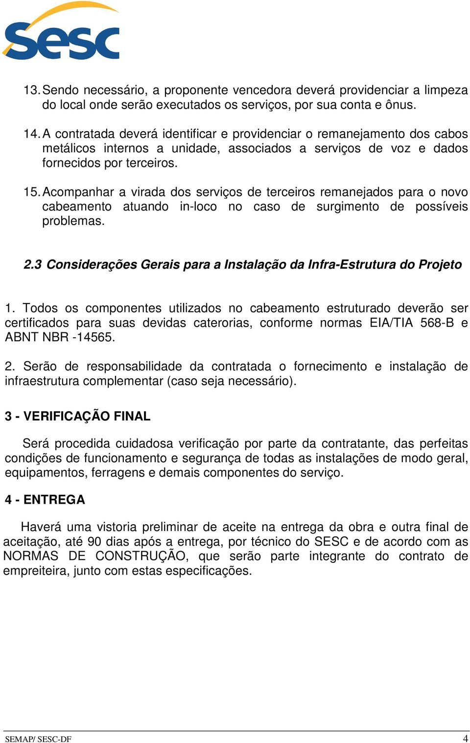 Acompanhar a virada dos serviços de terceiros remanejados para o novo cabeamento atuando in-loco no caso de surgimento de possíveis problemas. 2.