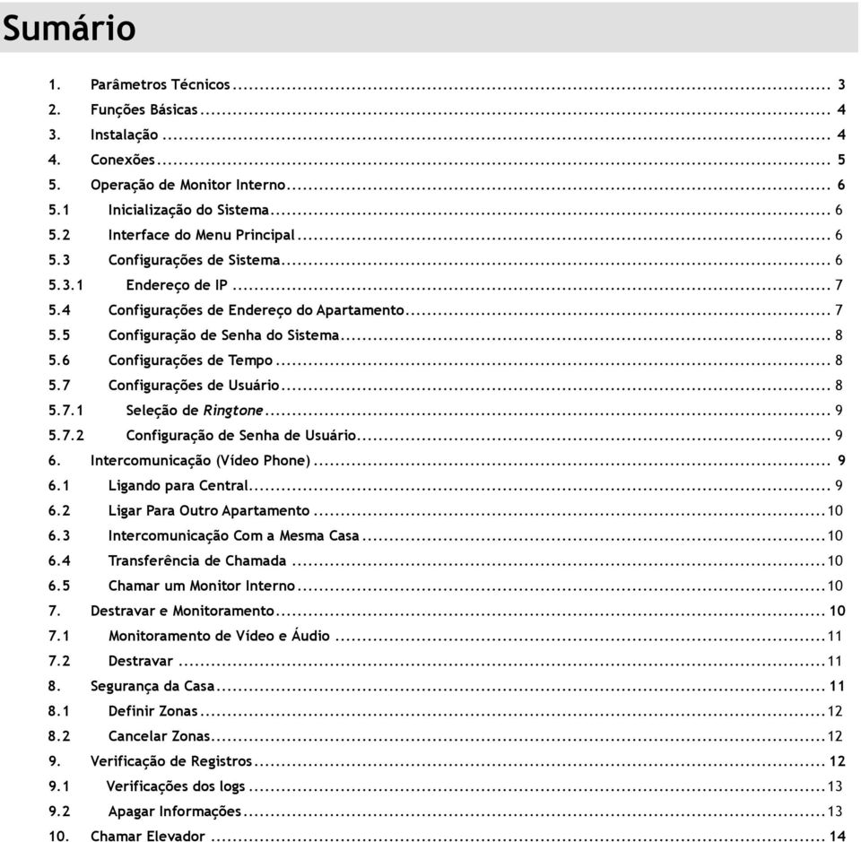 .. 8 5.7.1 Seleção de Ringtone... 9 5.7.2 Configuração de Senha de Usuário... 9 6. Intercomunicação (Vídeo Phone)... 9 6.1 Ligando para Central... 9 6.2 Ligar Para Outro Apartamento... 10 6.