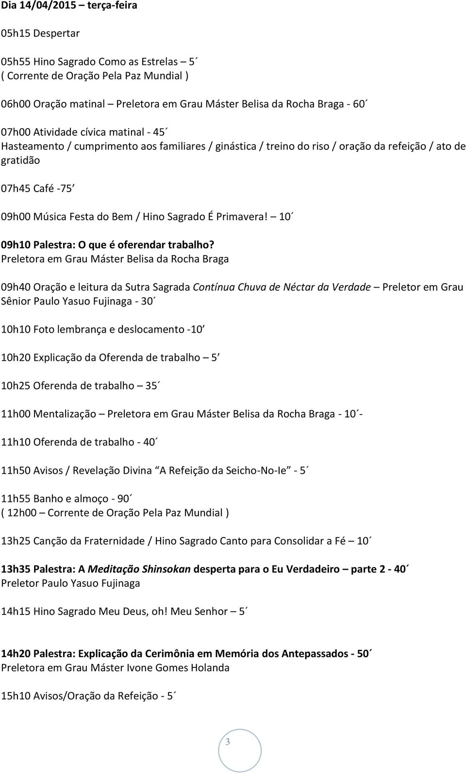 09h40 Oração e leitura da Sutra Sagrada Contínua Chuva de Néctar da Verdade Preletor em Grau Sênior Paulo Yasuo Fujinaga - 30 10h10 Foto lembrança e deslocamento -10 10h20 Explicação da Oferenda de