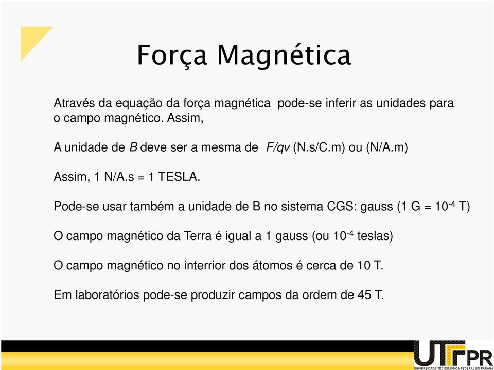Pode-se usar também a unidade de B no sistema CGS: gauss (1 G = 10-4 T) O campo magnético da Terra é igual a 1