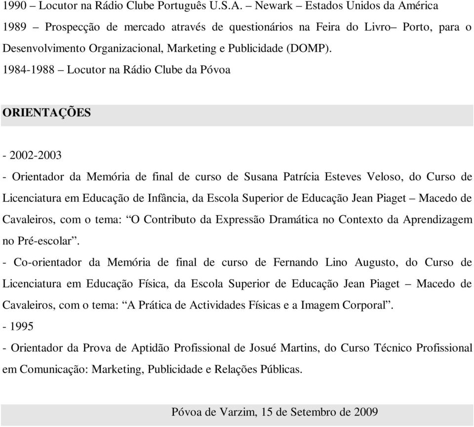 1984-1988 Locutor na Rádio Clube da Póvoa ORIENTAÇÕES - 2002-2003 - Orientador da Memória de final de curso de Susana Patrícia Esteves Veloso, do Curso de Licenciatura em Educação de Infância, da