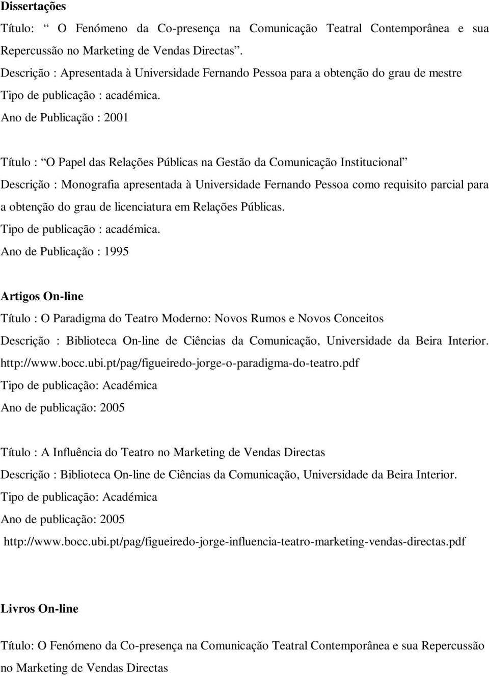 Ano de Publicação : 2001 Título : O Papel das Relações Públicas na Gestão da Comunicação Institucional Descrição : Monografia apresentada à Universidade Fernando Pessoa como requisito parcial para a