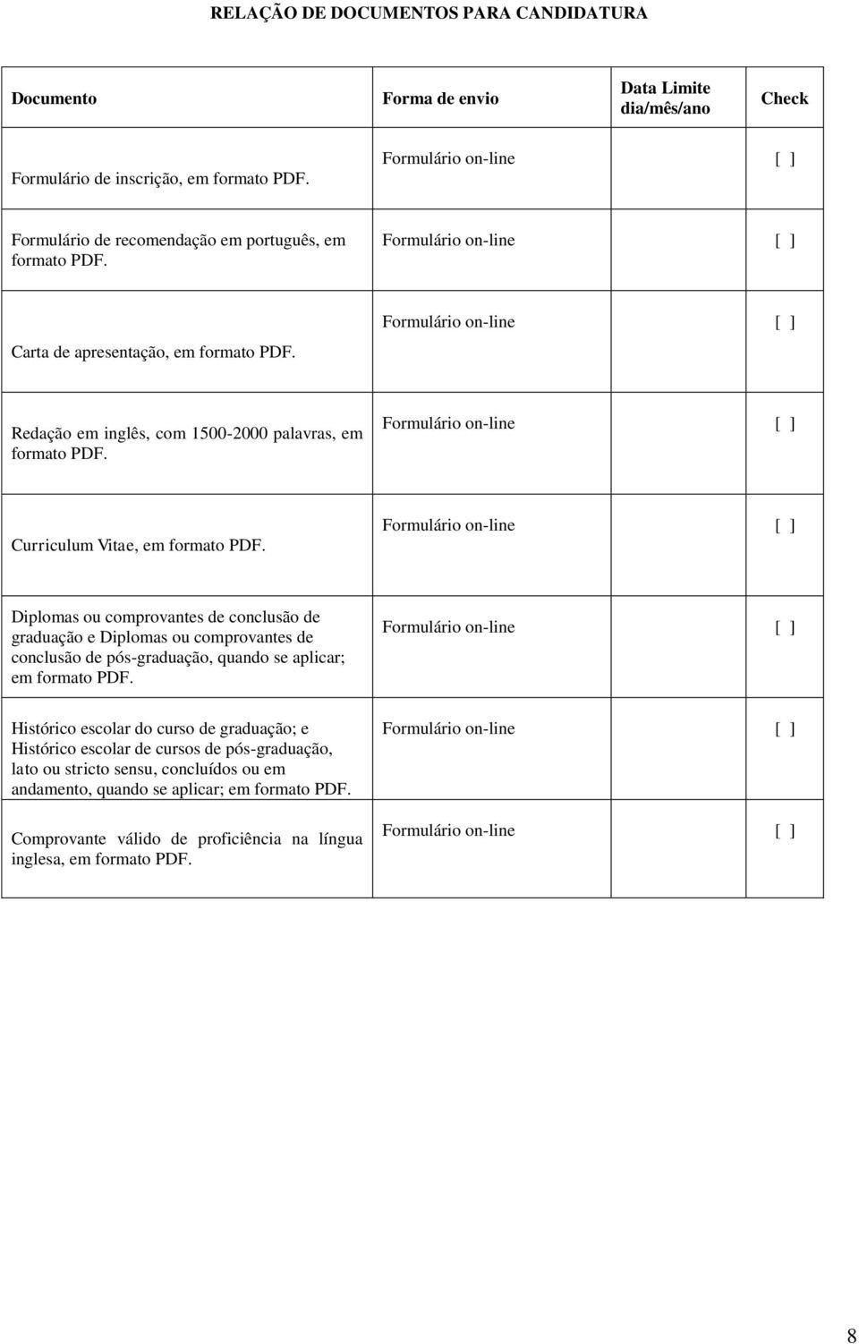 Curriculum Vitae, em formato PDF. Diplomas ou comprovantes de conclusão de graduação e Diplomas ou comprovantes de conclusão de pós-graduação, quando se aplicar; em formato PDF.