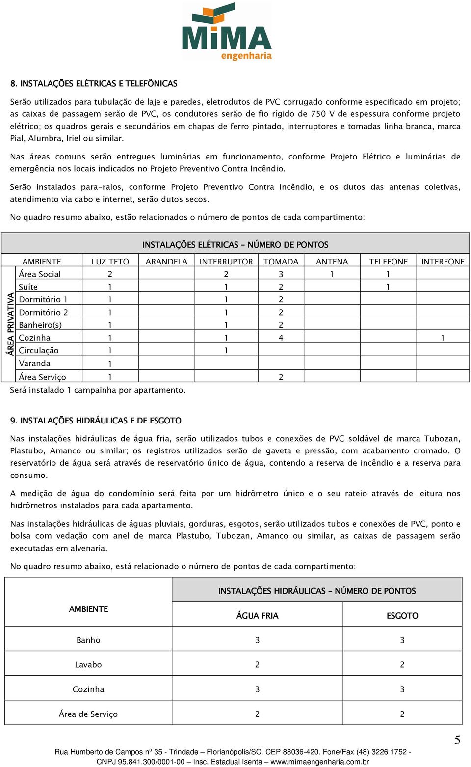 Iriel ou Nas áreas comuns serão entregues luminárias em funcionamento, conforme Projeto Elétrico e luminárias de emergência nos locais indicados no Projeto Preventivo Contra Incêndio.