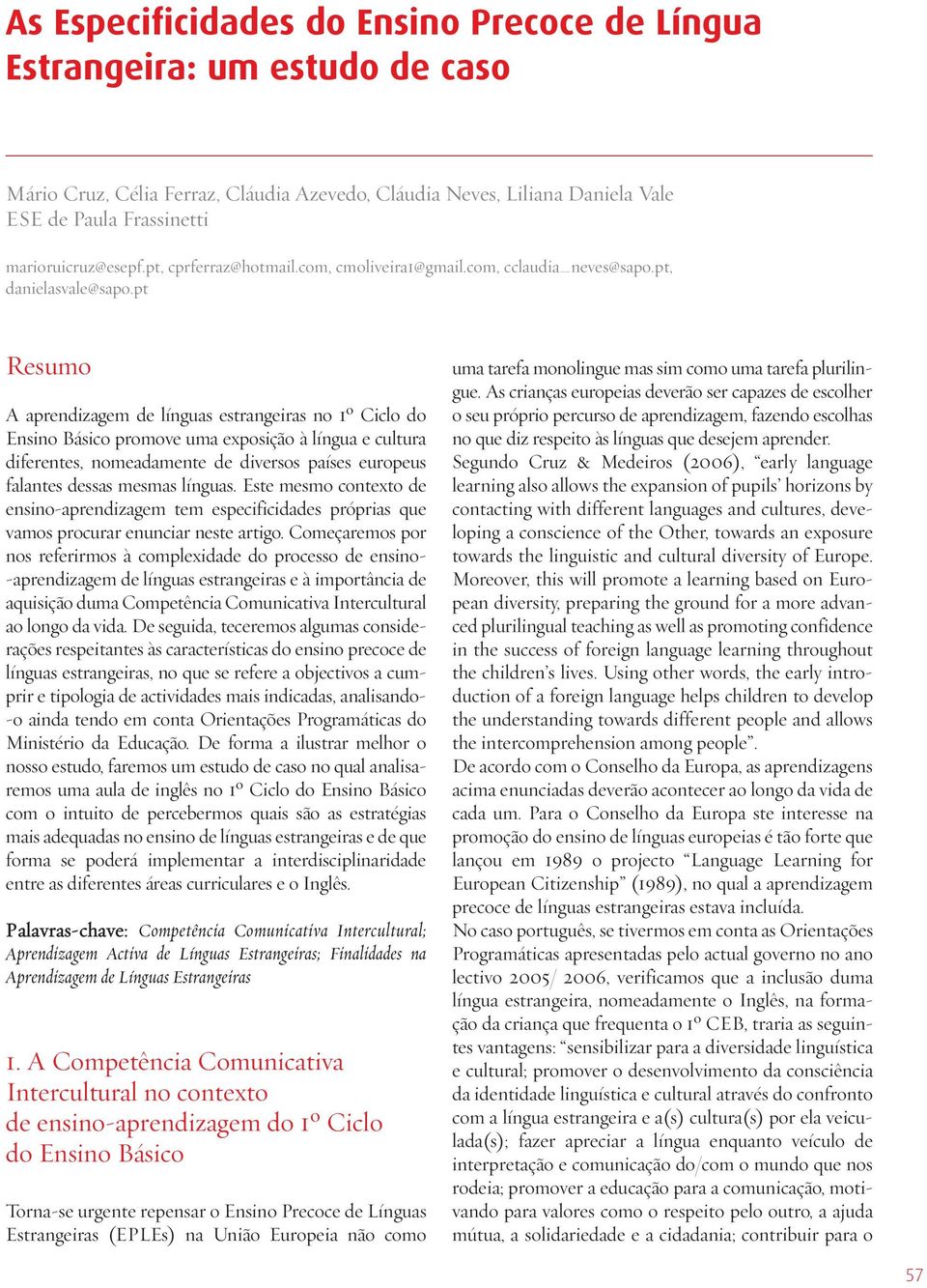 pt Resumo A aprendizagem de línguas estrangeiras no 1º Ciclo do Ensino Básico promove uma exposição à língua e cultura diferentes, nomeadamente de diversos países europeus falantes dessas mesmas